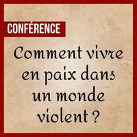 Conférence - Comment vivre en paix dans un monde violent ?